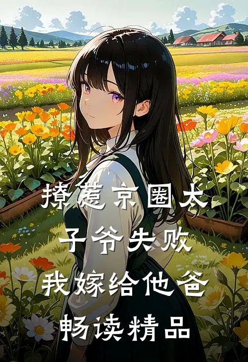 撩惹京圈太子爷失败，我嫁给他爸畅读精品