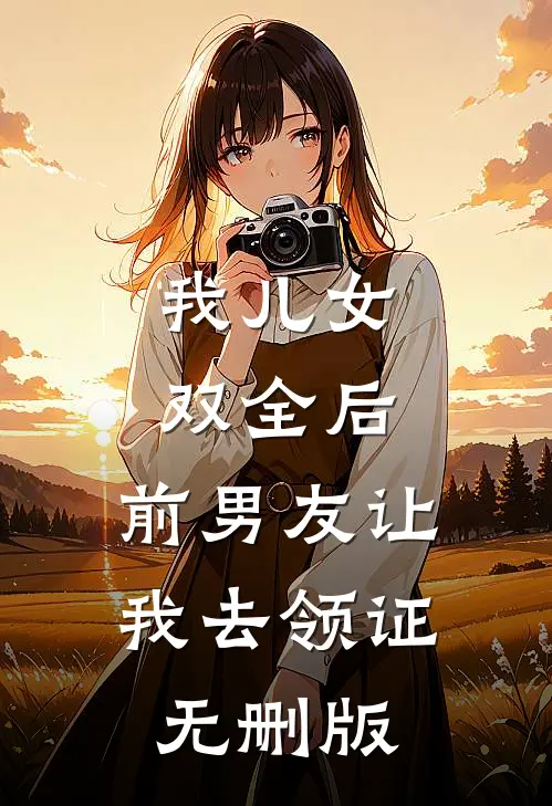 我儿女双全后，前男友让我去领证无删版