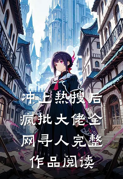 冲上热搜后，疯批大佬全网寻人完整作品阅读