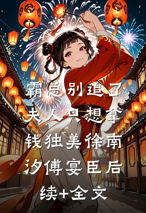 霸总别追了，夫人只想拿钱独美徐南汐傅宴臣后续+全文