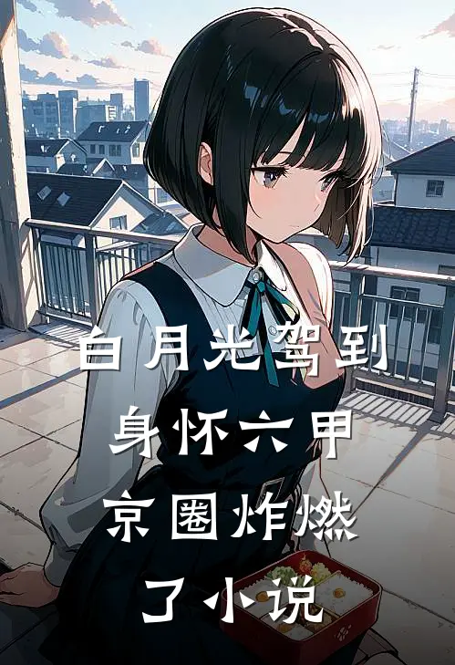 白月光驾到身怀六甲，京圈炸燃了小说