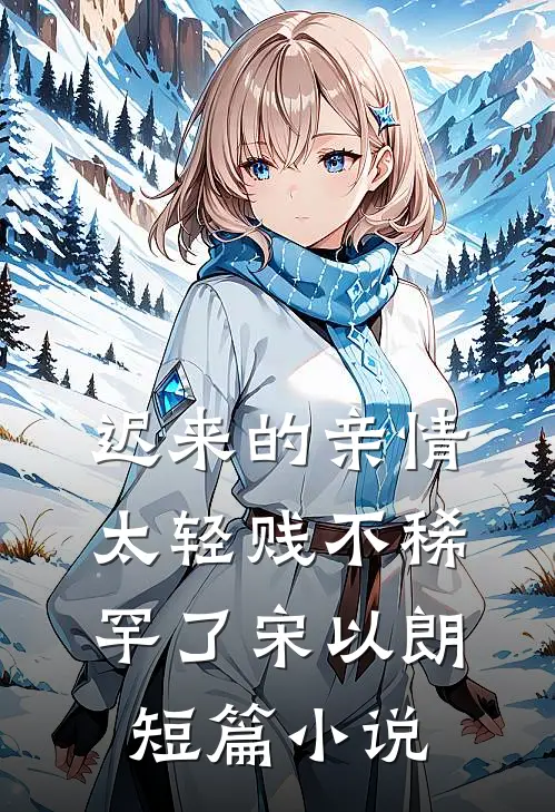 迟来的亲情太轻贱不稀罕了宋以朗短篇小说