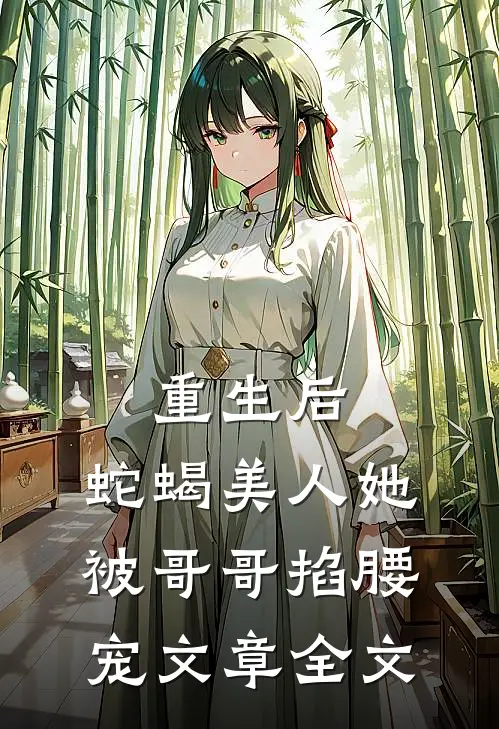 重生后，蛇蝎美人她被哥哥掐腰宠文章全文