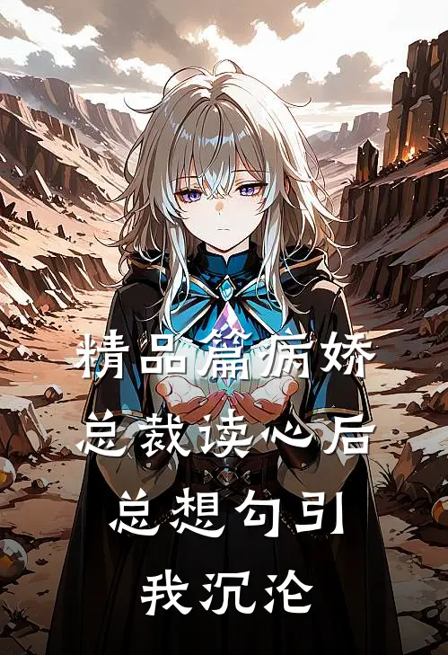 精品篇病娇总裁读心后，总想勾引我沉沦