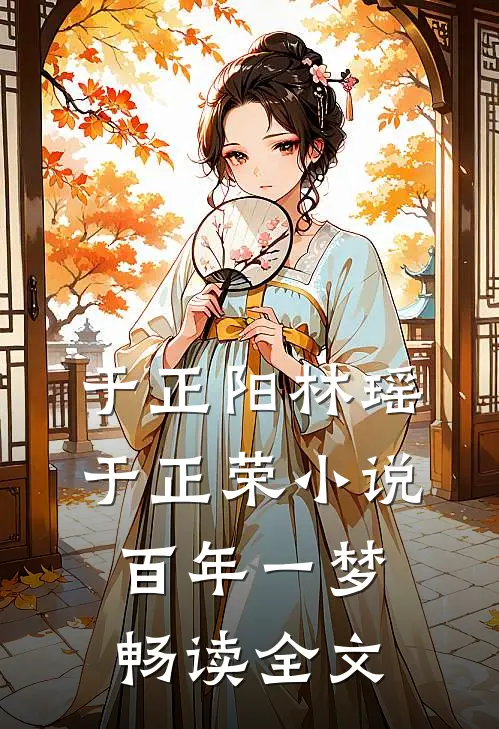 于正阳林瑶于正荣小说百年一梦畅读全文
