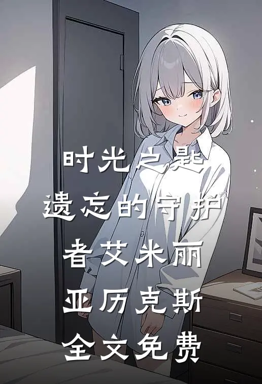 时光之匙：遗忘的守护者艾米丽亚历克斯全文免费