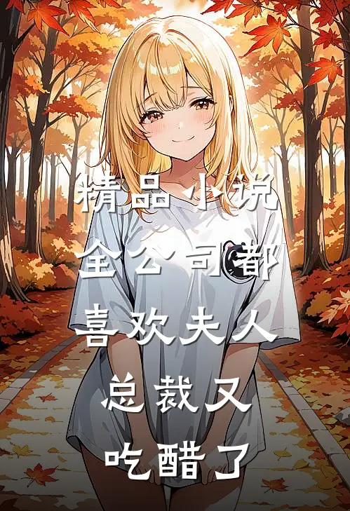 精品小说全公司都喜欢夫人，总裁又吃醋了
