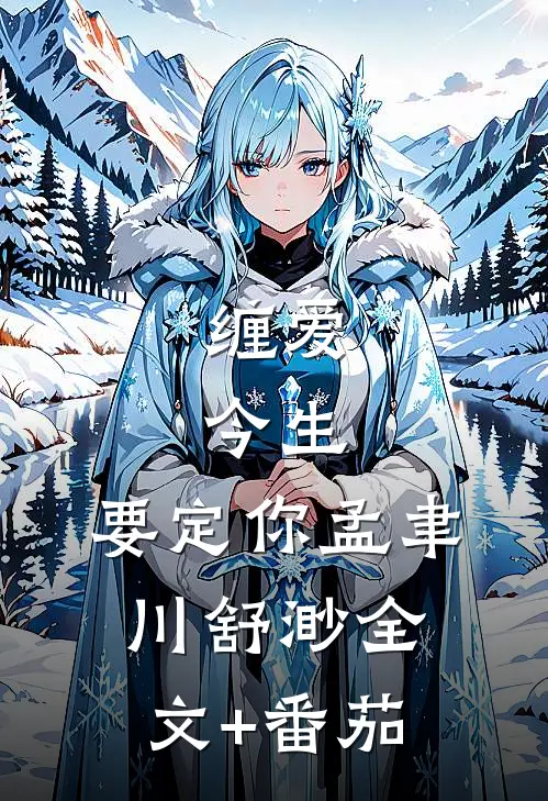 缠爱：今生，要定你孟聿川舒渺全文+番茄