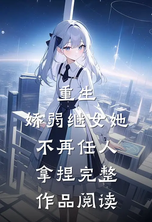 重生：娇弱继女她不再任人拿捏完整作品阅读