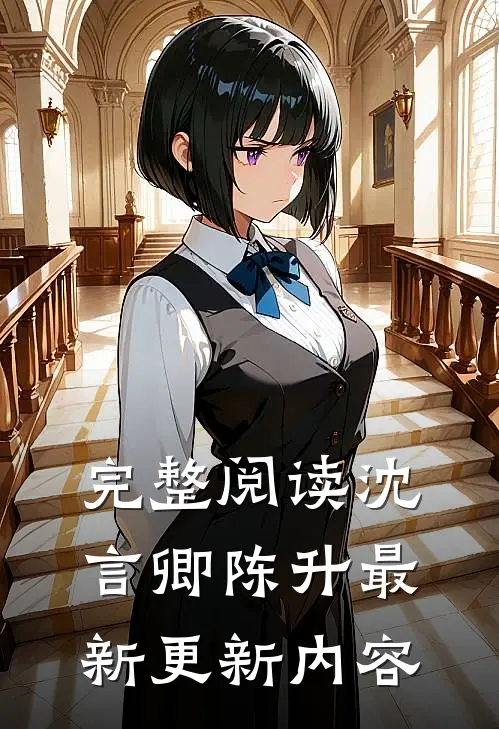 完整阅读沈言卿陈升最新更新内容