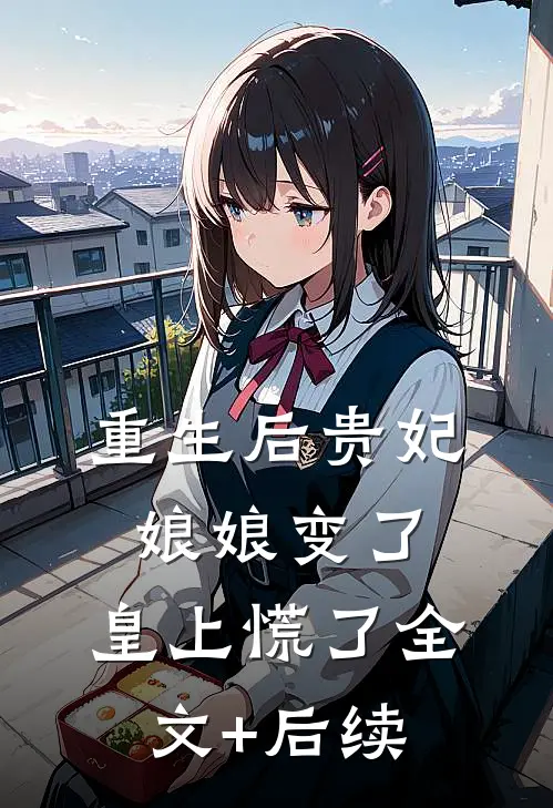 重生后贵妃娘娘变了，皇上慌了全文+后续