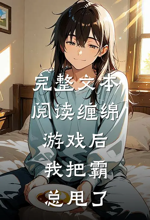 完整文本阅读缠绵游戏后，我把霸总甩了