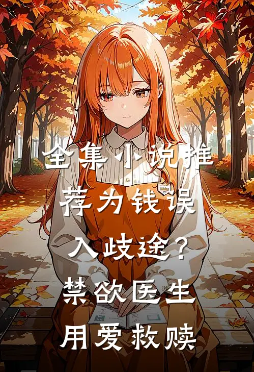 全集小说推荐为钱误入歧途？禁欲医生用爱救赎