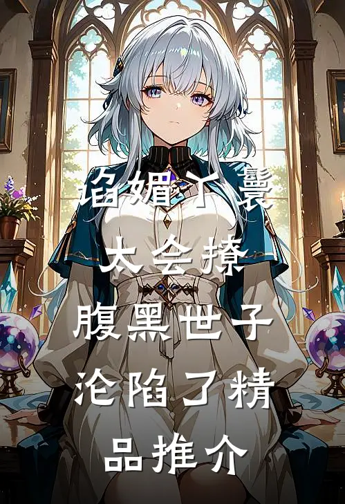 谄媚丫鬟太会撩，腹黑世子沦陷了精品推介