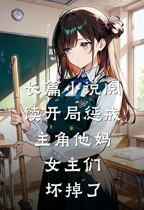 长篇小说阅读开局惩戒主角他妈，女主们坏掉了