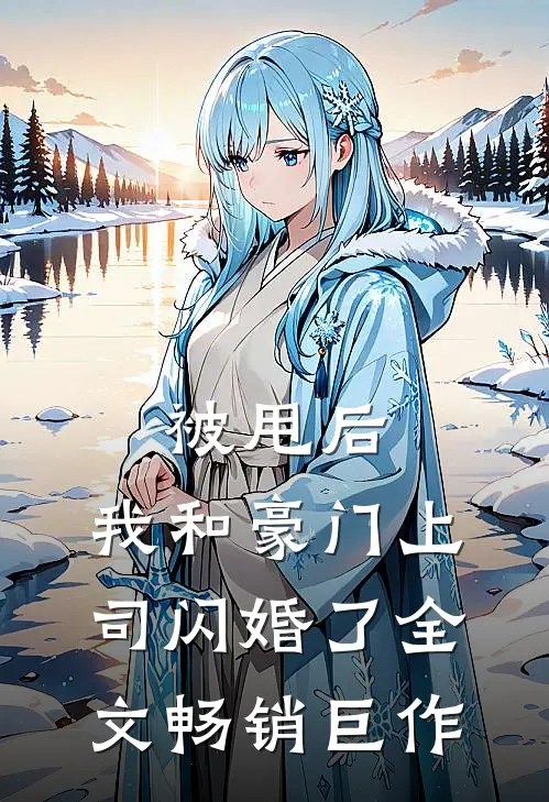 被甩后,我和豪门上司闪婚了全文畅销巨作
