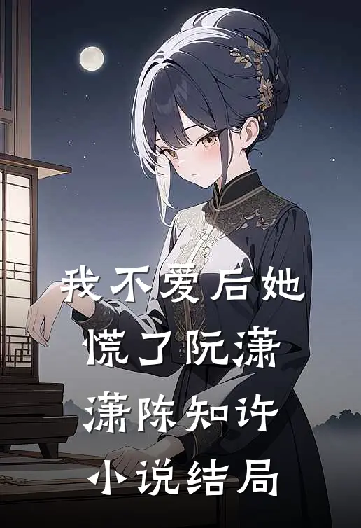 我不爱后她慌了阮潇潇陈知许小说结局