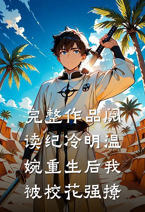 完整作品阅读纪冷明温婉重生后我被校花强撩