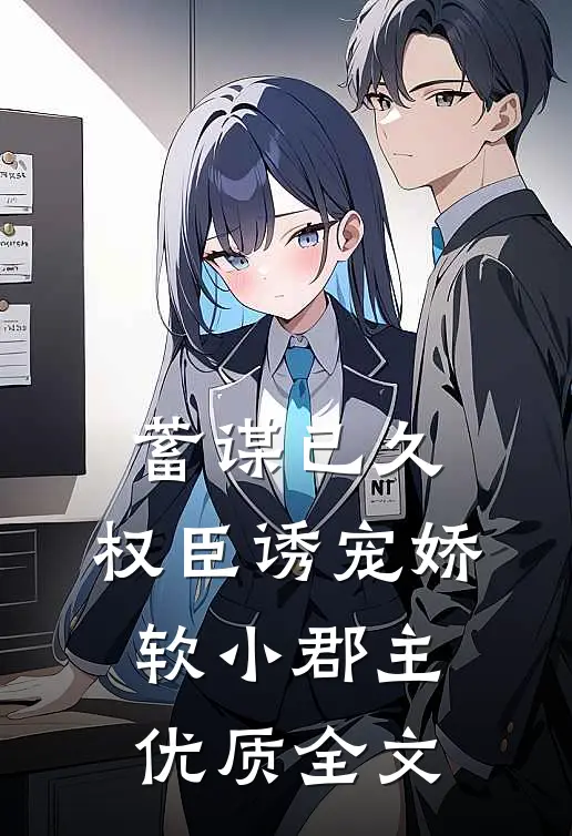 蓄谋已久：权臣诱宠娇软小郡主优质全文