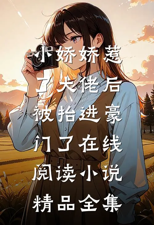 小娇娇惹了大佬后,被抬进豪门了 在线阅读小说精品全集