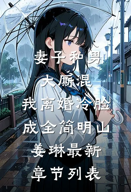 妻子和男大厮混，我离婚冷脸成全简明山姜琳最新章节列表