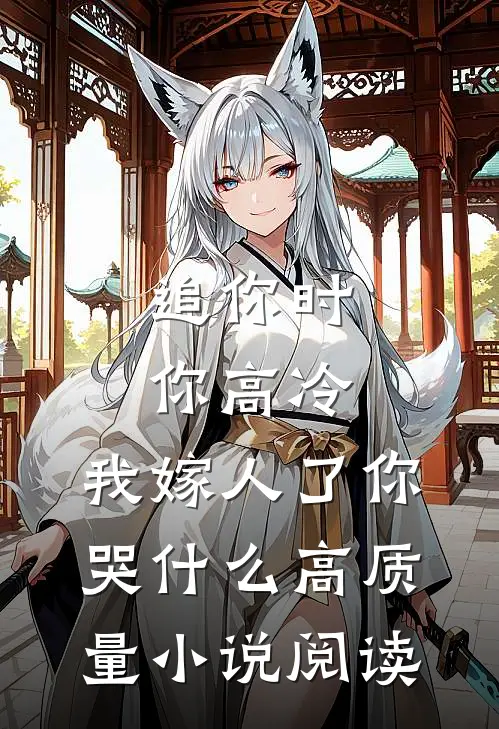 追你时你高冷，我嫁人了你哭什么高质量小说阅读