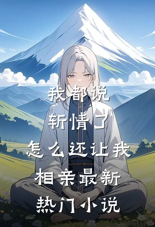 我都说斩情了，怎么还让我相亲最新热门小说