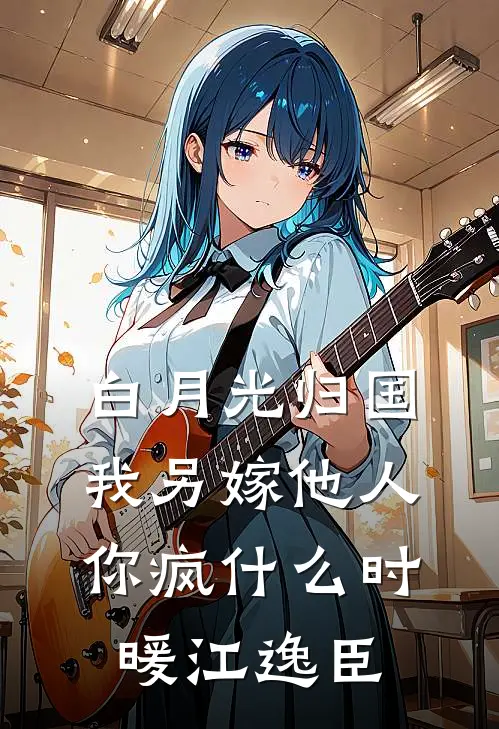 白月光归国，我另嫁他人你疯什么时暖江逸臣