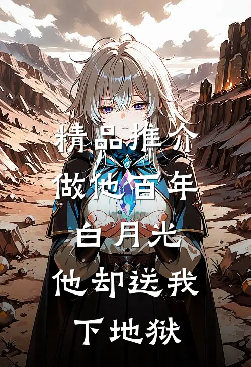 精品推介做他百年白月光,他却送我下地狱