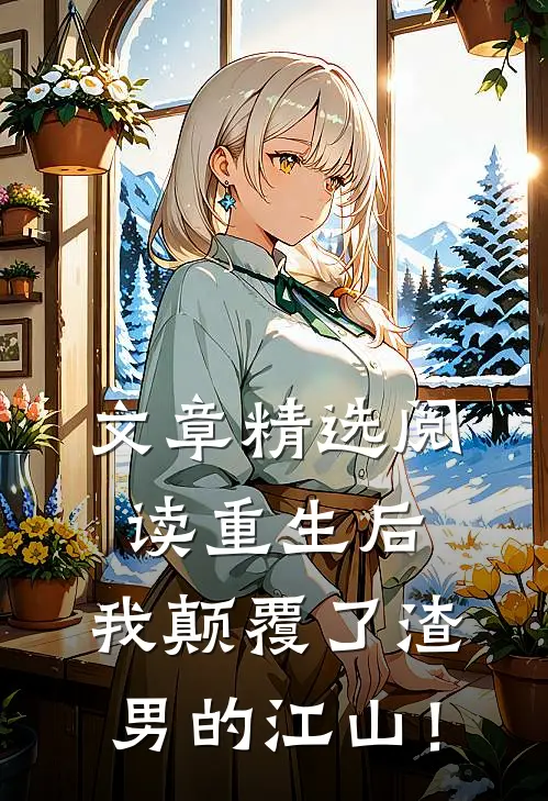 文章精选阅读重生后，我颠覆了渣男的江山！