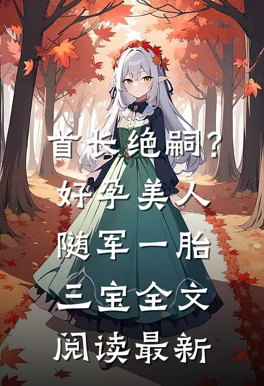 首长绝嗣？好孕美人随军一胎三宝全文阅读最新