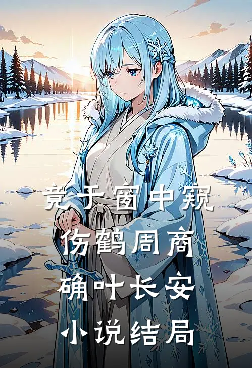 竟于窗中窥伤鹤周商确叶长安小说结局