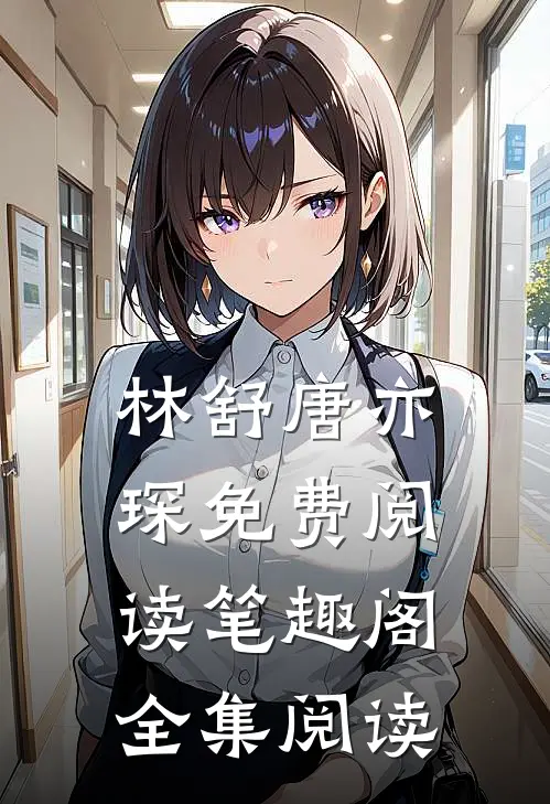 林舒唐亦琛免费阅读笔趣阁全集阅读