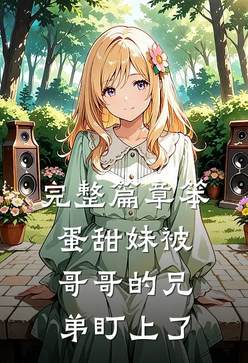 完整篇章笨蛋甜妹被哥哥的兄弟盯上了
