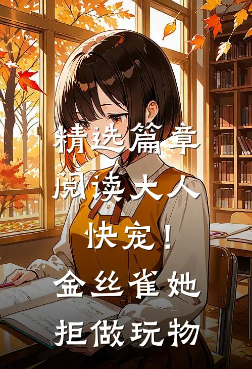 精选篇章阅读大人快宠！金丝雀她拒做玩物