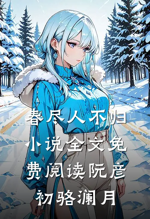 春尽人不归小说全文免费阅读阮彦初骆澜月
