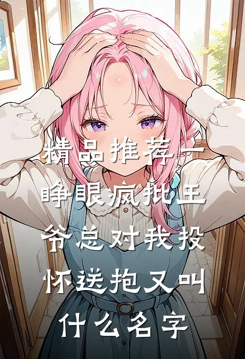 精品推荐一睁眼疯批王爷总对我投怀送抱又叫什么名字