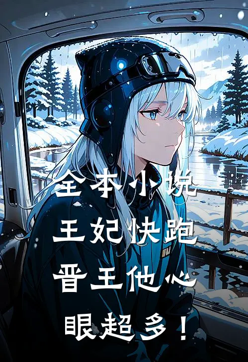 全本小说王妃快跑，晋王他心眼超多！