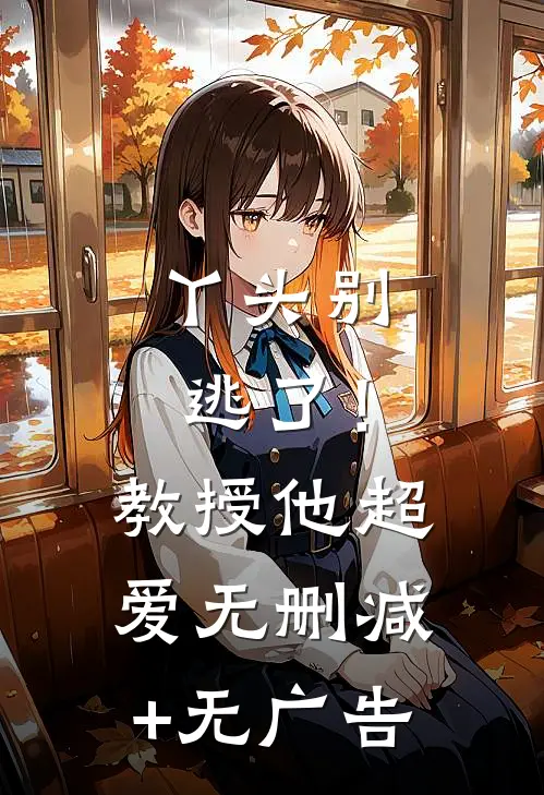 丫头别逃了！教授他超爱无删减+无广告