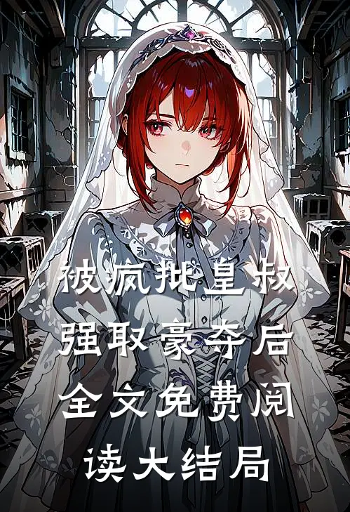 被疯批皇叔强取豪夺后全文免费阅读大结局