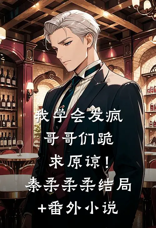 我学会发疯，哥哥们跪求原谅！秦柔柔柔结局+番外小说