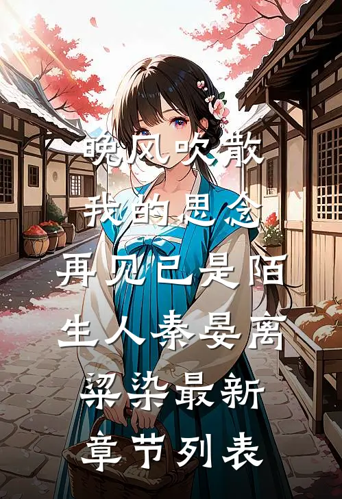晚风吹散我的思念，再见已是陌生人秦晏离粱染最新章节列表