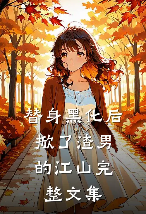 替身黑化后，掀了渣男的江山完整文集