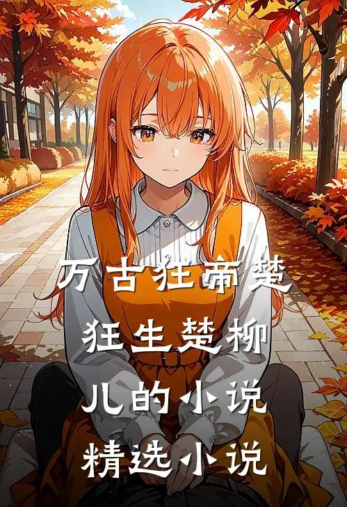 万古狂帝楚狂生楚柳儿的小说精选小说