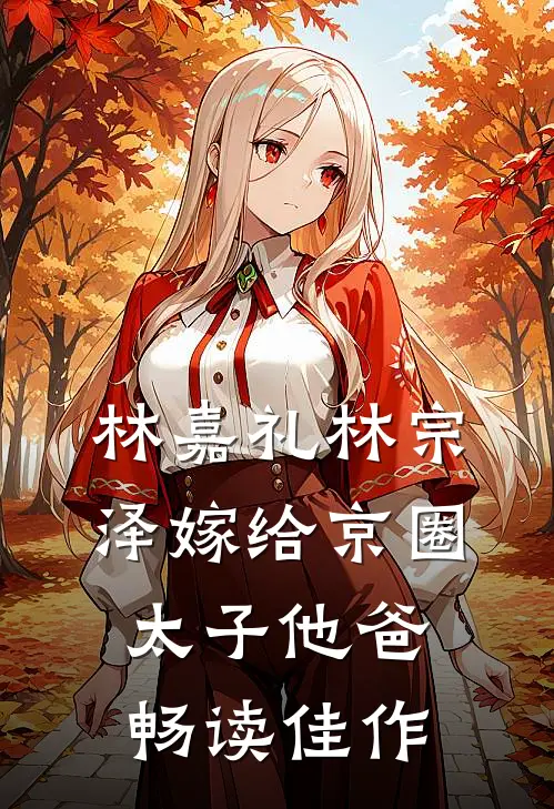 林嘉礼 林宗泽嫁给京圈太子他爸畅读佳作