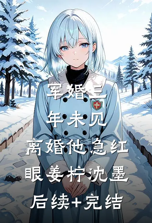 军婚三年未见，离婚他急红眼姜柠沈墨后续+完结