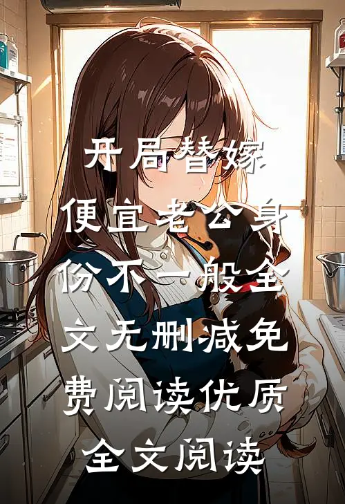 开局替嫁,便宜老公身份不一般全文无删减免费阅读优质全文阅读