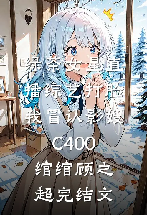 绿茶女星直播综艺打脸我冒认影嫂C400绾绾顾之超完结文
