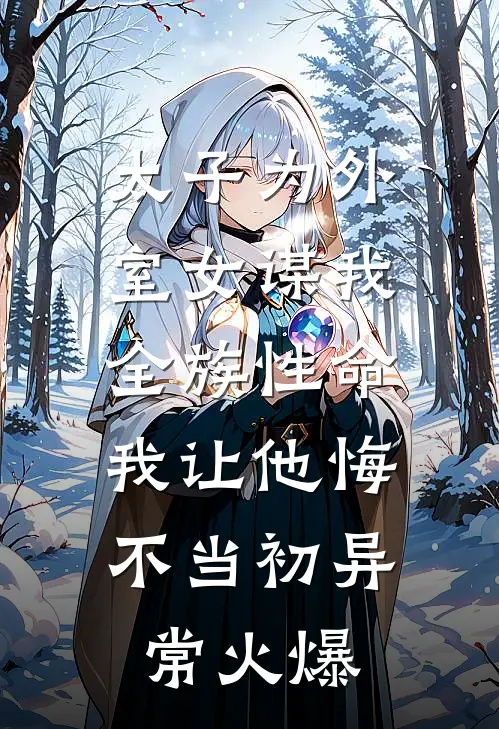 太子为外室女谋我全族性命，我让他悔不当初异常火爆
