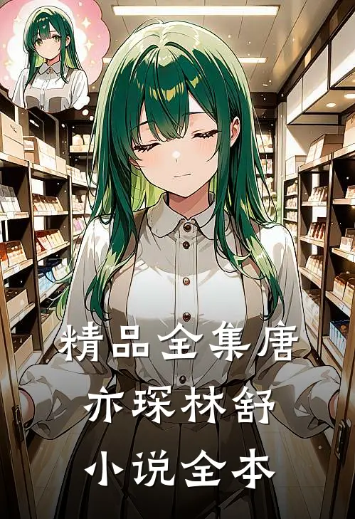 精品全集唐亦琛林舒小说全本